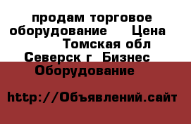 продам торговое оборудование,  › Цена ­ 8 000 - Томская обл., Северск г. Бизнес » Оборудование   